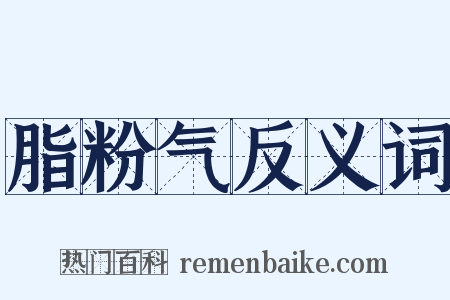脂粉气反义词是什么意思的图片